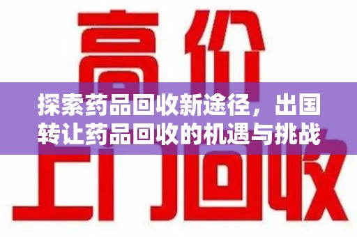 德州探索药品回收新途径，出国转让药品回收的机遇与挑战