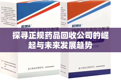德州探寻正规药品回收公司的崛起与未来发展趋势