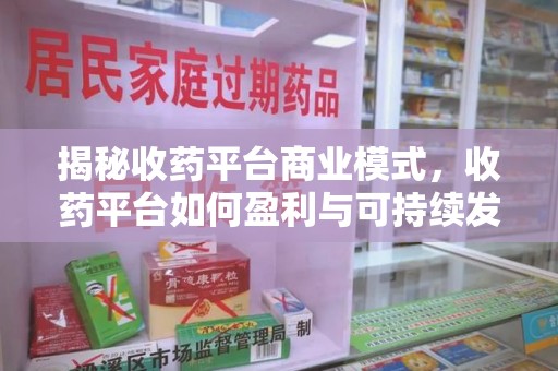 德州揭秘收药平台商业模式，收药平台如何盈利与可持续发展之路