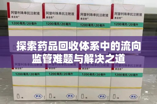 德州探索药品回收体系中的流向监管难题与解决之道