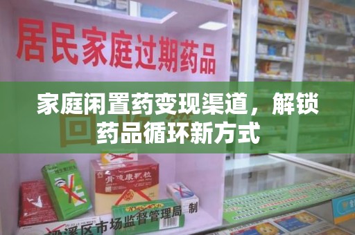 德州家庭闲置药变现渠道，解锁药品循环新方式