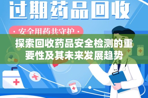 德州探索回收药品安全检测的重要性及其未来发展趋势