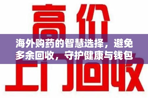 德州海外购药的智慧选择，避免多余回收，守护健康与钱包