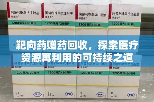 德州靶向药赠药回收，探索医疗资源再利用的可持续之道