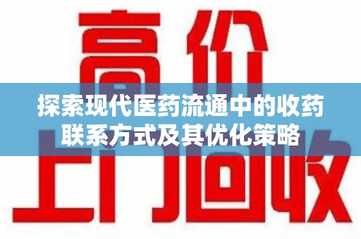德州探索现代医药流通中的收药联系方式及其优化策略