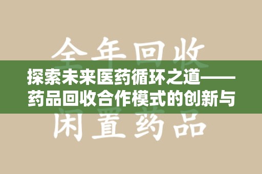 德州探索未来医药循环之道——药品回收合作模式的创新与实践