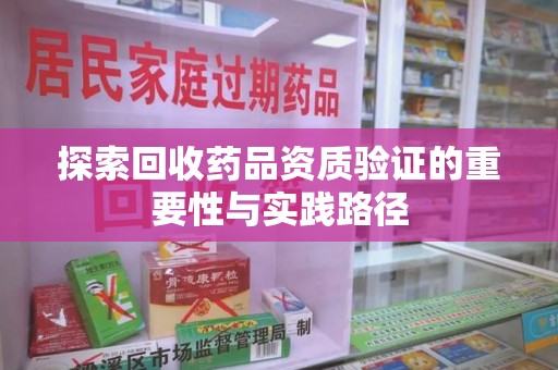 德州探索回收药品资质验证的重要性与实践路径