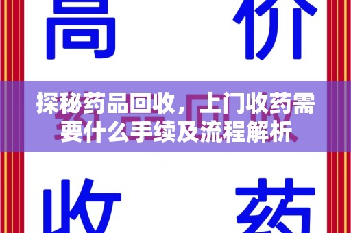 德州探秘药品回收，上门收药需要什么手续及流程解析