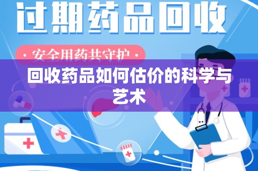 德州回收药品如何估价的科学与艺术