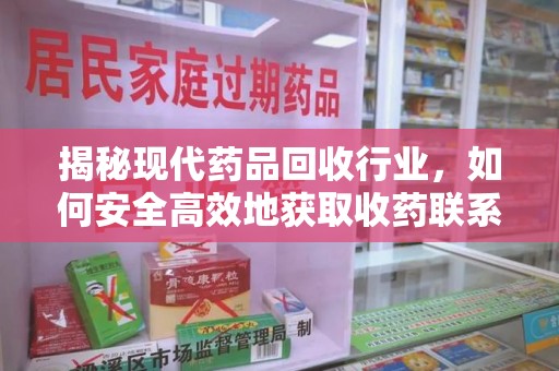 德州揭秘现代药品回收行业，如何安全高效地获取收药联系方式