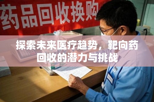 德州探索未来医疗趋势，靶向药回收的潜力与挑战