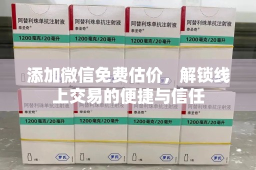 德州添加微信免费估价，解锁线上交易的便捷与信任