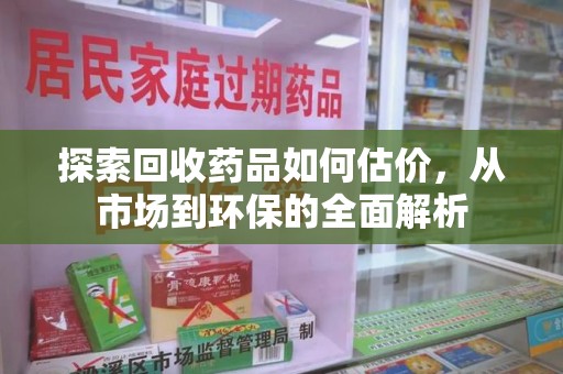 德州探索回收药品如何估价，从市场到环保的全面解析