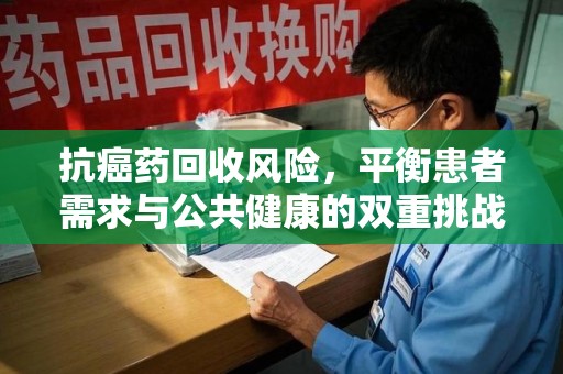 德州抗癌药回收风险，平衡患者需求与公共健康的双重挑战