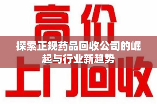 德州探索正规药品回收公司的崛起与行业新趋势