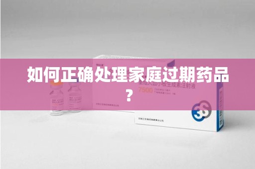 德州如何正确处理家庭过期药品？