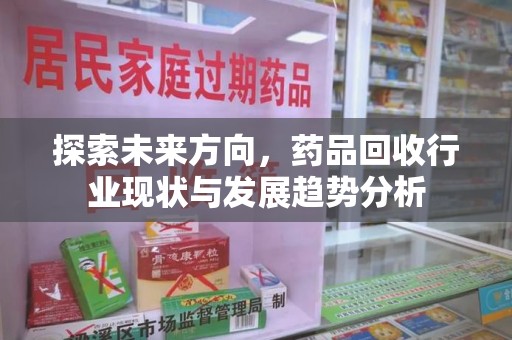 德州探索未来方向，药品回收行业现状与发展趋势分析