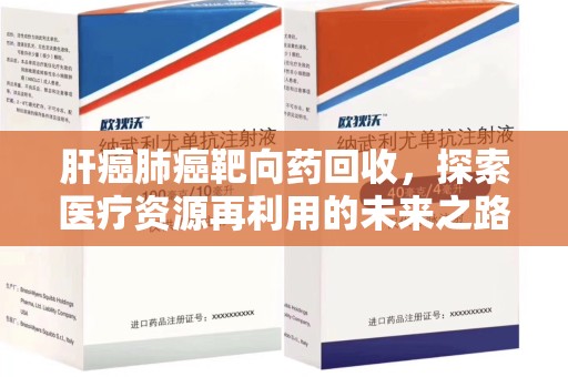 德州肝癌肺癌靶向药回收，探索医疗资源再利用的未来之路