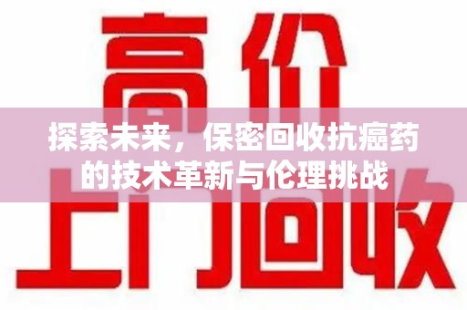德州探索未来，保密回收抗癌药的技术革新与伦理挑战