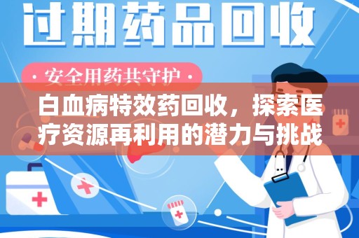 德州白血病特效药回收，探索医疗资源再利用的潜力与挑战