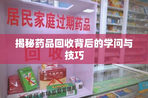 德州揭秘药品回收背后的学问与技巧