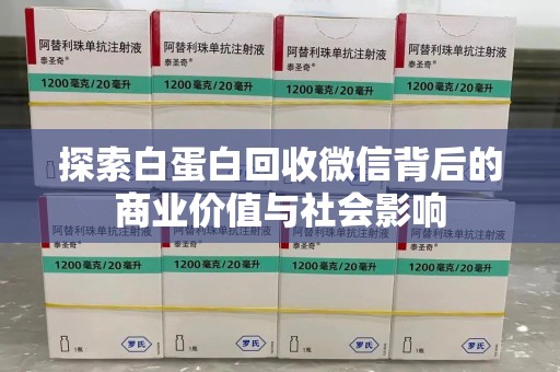 德州探索白蛋白回收微信背后的商业价值与社会影响