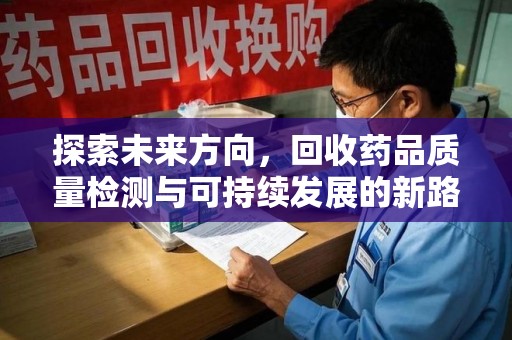 德州探索未来方向，回收药品质量检测与可持续发展的新路径