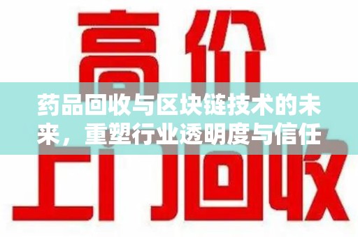 德州药品回收与区块链技术的未来，重塑行业透明度与信任