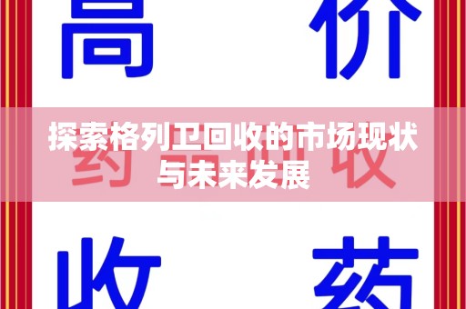 德州探索格列卫回收的市场现状与未来发展