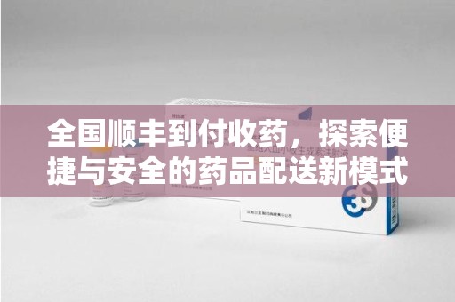 德州全国顺丰到付收药，探索便捷与安全的药品配送新模式