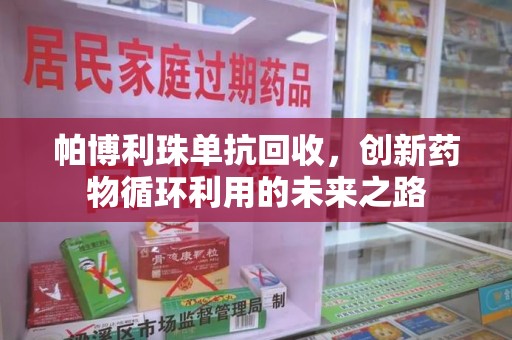 德州帕博利珠单抗回收，创新药物循环利用的未来之路