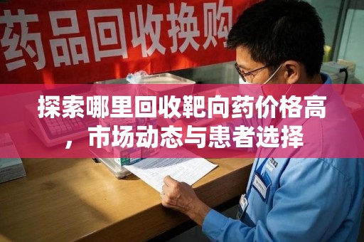 德州探索哪里回收靶向药价格高，市场动态与患者选择