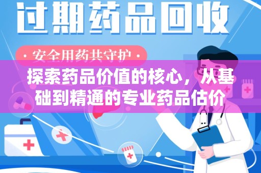 德州探索药品价值的核心，从基础到精通的专业药品估价