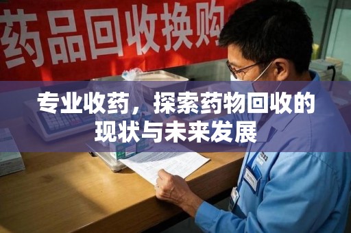 德州专业收药，探索药物回收的现状与未来发展