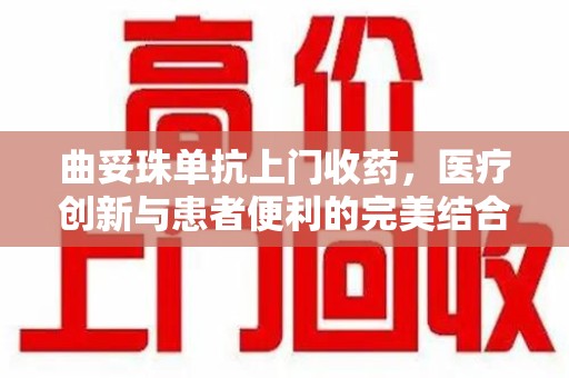 德州曲妥珠单抗上门收药，医疗创新与患者便利的完美结合