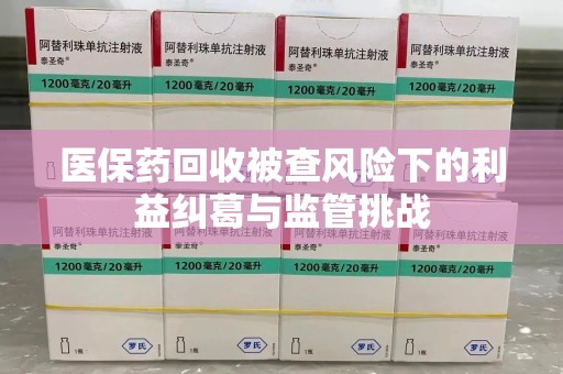 德州医保药回收被查风险下的利益纠葛与监管挑战