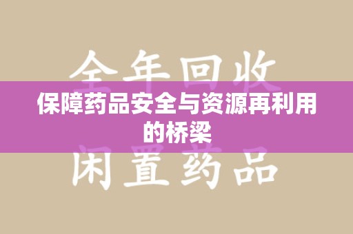 德州保障药品安全与资源再利用的桥梁