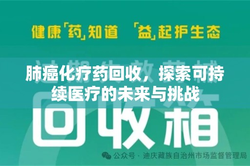 德州肺癌化疗药回收，探索可持续医疗的未来与挑战