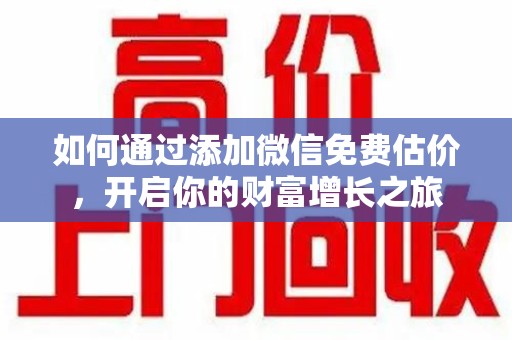 德州如何通过添加微信免费估价，开启你的财富增长之旅