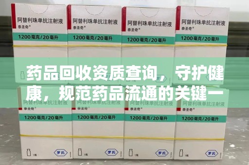 德州药品回收资质查询，守护健康，规范药品流通的关键一步