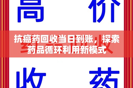 德州抗癌药回收当日到账，探索药品循环利用新模式