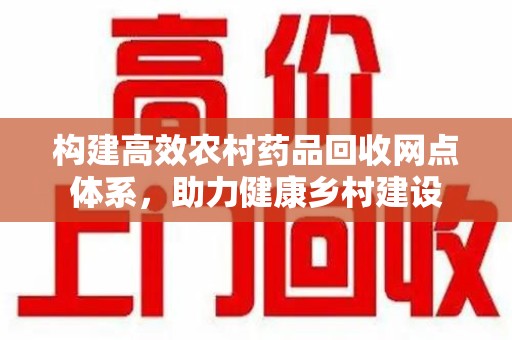 德州构建高效农村药品回收网点体系，助力健康乡村建设