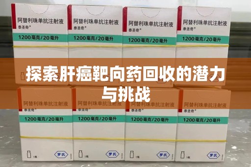 德州探索肝癌靶向药回收的潜力与挑战