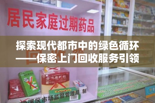 德州探索现代都市中的绿色循环——保密上门回收服务引领资源再生新潮流