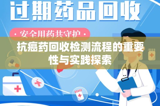德州抗癌药回收检测流程的重要性与实践探索