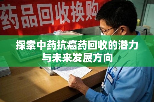 德州探索中药抗癌药回收的潜力与未来发展方向