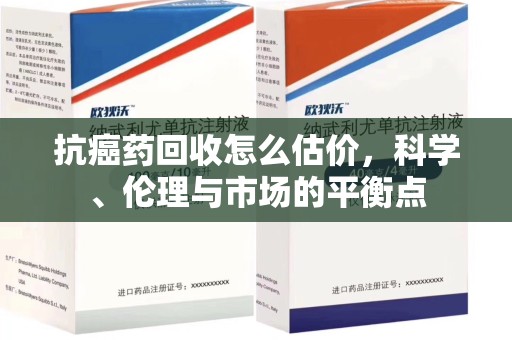 德州抗癌药回收怎么估价，科学、伦理与市场的平衡点