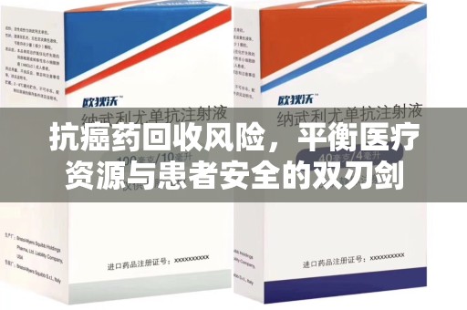 德州抗癌药回收风险，平衡医疗资源与患者安全的双刃剑