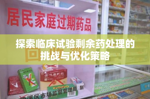 德州探索临床试验剩余药处理的挑战与优化策略