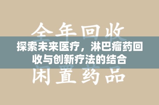德州探索未来医疗，淋巴瘤药回收与创新疗法的结合